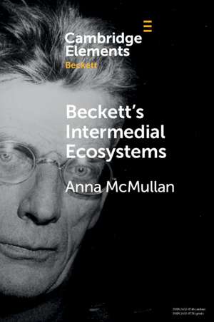 Beckett's Intermedial Ecosystems: Closed Space Environments across the Stage, Prose and Media Works de Anna McMullan