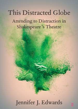 This Distracted Globe: Attending to Distraction in Shakespeare's Theatre de Jennifer J. Edwards