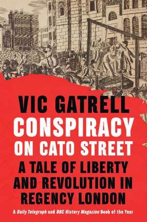 Conspiracy on Cato Street: A Tale of Liberty and Revolution in Regency London de Vic Gatrell