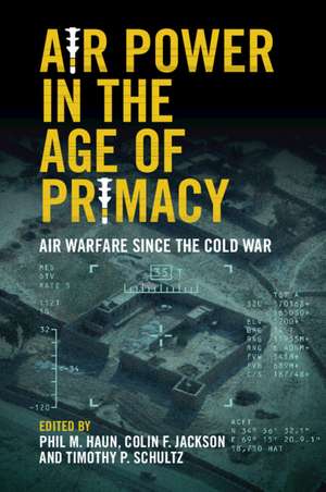 Air Power in the Age of Primacy: Air Warfare since the Cold War de Phil Haun