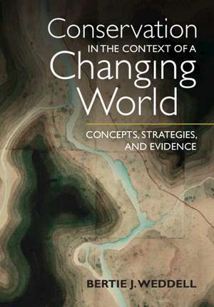 Conservation in the Context of a Changing World: Concepts, Strategies, and Evidence de Bertie J. Weddell