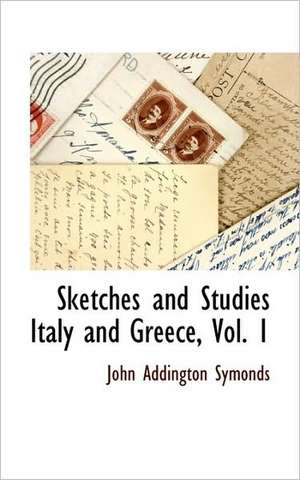 Sketches and Studies Italy and Greece, Vol. 1 de John Addington Symonds