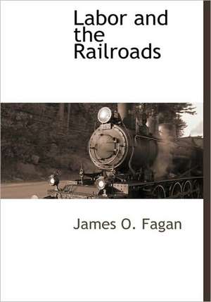 Labor and the Railroads de James O. Fagan