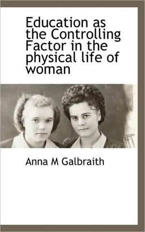 Education as the Controlling Factor in the Physical Life of Woman de Anna M. Galbraith