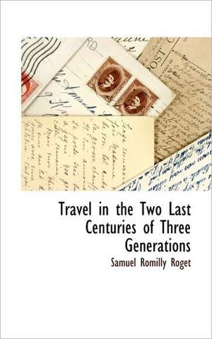 Travel in the Two Last Centuries of Three Generations de Samuel Romilly Roget