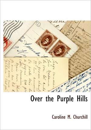 Over the Purple Hills de Caroline M. Churchill