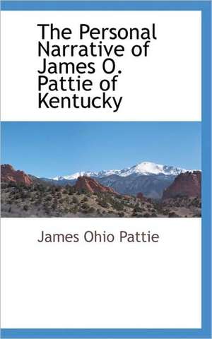 The Personal Narrative of James O. Pattie of Kentucky de James Ohio Pattie