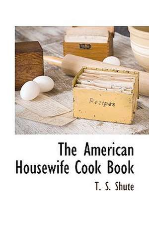 The American Housewife Cook Book de T. S. Shute