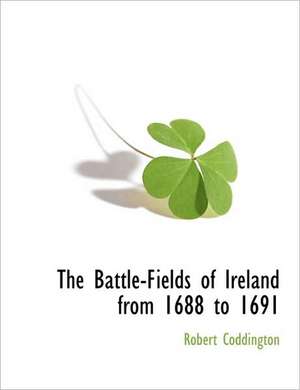 The Battle-Fields of Ireland from 1688 to 1691 de Robert Coddington