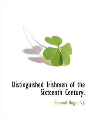 Distinguished Irishmen of the Sixteenth Century. de Edmund Hogan