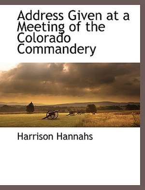 Address Given at a Meeting of the Colorado Commandery de Harrison Hannahs