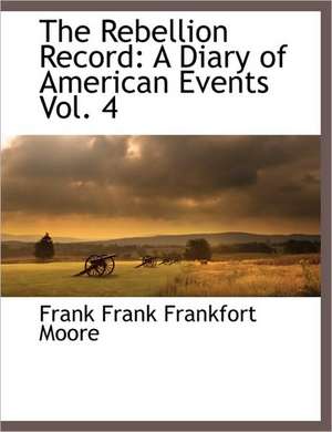 The Rebellion Record: A Diary of American Events, with Documents, Narratives, Illustrative Incidents, Poetry, Etc, Fourth Volume de Frank Frank Frankfort Moore