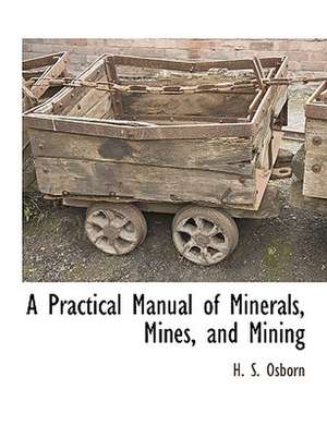 A Practical Manual of Minerals, Mines, and Mining de H. S. Osborn