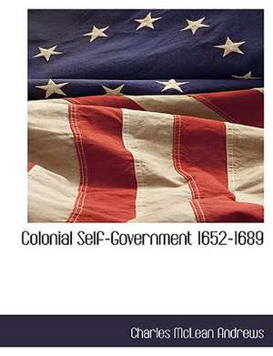 Colonial Self-Government 1652-1689 de Charles McLean Andrews