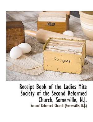 Receipt Book of the Ladies Mite Society of the Second Reformed Church, Somerville, N.J. de N. J Second Reformed Church (Somerville