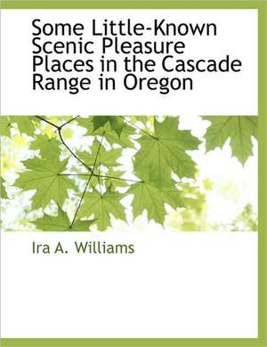 Some Little-Known Scenic Pleasure Places in the Cascade Range in Oregon de Ira A. Williams