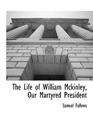 The Life of William McKinley, Our Martyred President de Samuel Fallows