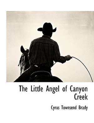 The Little Angel of Canyon Creek de Cyrus Townsend Brady