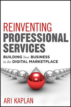 Reinventing Professional Services – Building Your Business in the Digital Marketplace de A Kaplan