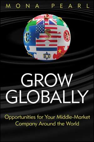 Grow Globally – Opportunities for Your Middle–Market Company Around the World de M Pearl