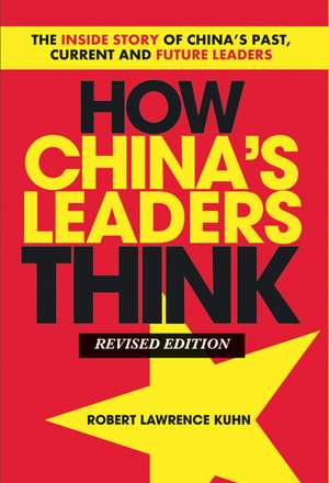 How China′s Leaders Think – The Inside Story of China′s Past, Current and Future Leaders de RL Kuhn