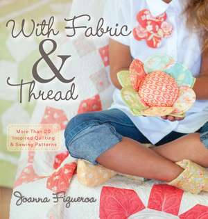 With Fabric & Thread: More Than 20 Inspired Quilting & Sewing Patterns [With Pattern(s)] de Joanna Figueroa