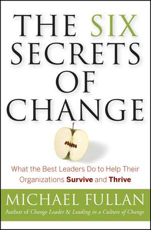 The Six Secrets of Change – What the Best Leaders Do to Help Their Organizations Survive and Thrive de M Fullan