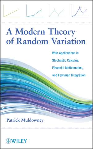 A Modern Theory of Random Variation – With Applications in Stochastic Calculus, Financial Mathematics and Feynman Integration de P Muldowney