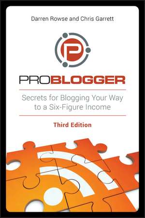 ProBlogger – Secrets for Blogging Your Way to a Six–Figure Income 3e de D Rowse