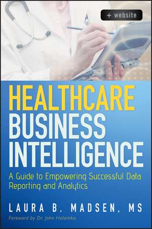 Healthcare Business Intelligence + Website – A Guide to Empowering Successful Data Reporting and Analytics de LB Madsen