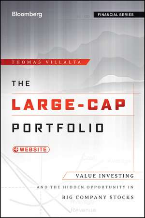 The Large–Cap Portfolio – Value Investing and the Hidden Opportunity in Big Company Stocks de T Villalta