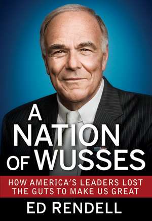 A Nation of Wusses: How America's Leaders Lost the Guts to Make Us Great de Edward G. Rendell