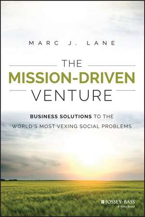 The Mission–Driven Venture – Business Solutions to the World′s Most Vexing Social Problems de MJ Lane