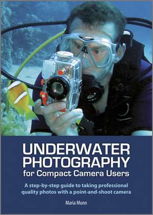 Underwater Photography – A Step–by–step Guide to Taking Professional Quality Underwater Photos With a Point–and–shoot Camera de MARIA MUNN