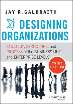 Designing Organizations – Strategy, Structure, and Process at the Business Unit and Enterprise Levels, Third Edition de JR Galbraith