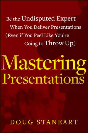 Mastering Presentations – Be the Undisputed Expert when You Deliver Presentations (Even If You Feel Like You′re Going to Throw Up) de D Staneart