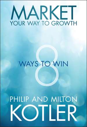 Market Your Way to Growth – 8 Ways to Win de P Kotler