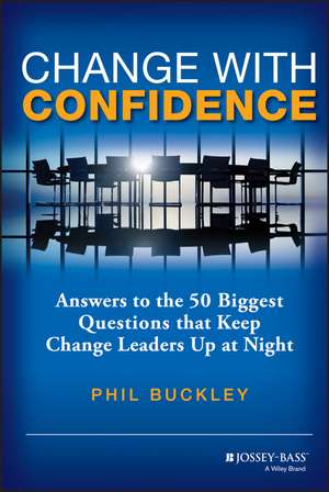 Change with Confidence – Answers to the 50 Biggest Questions that Keep Change Leaders Up at Night de P Buckley