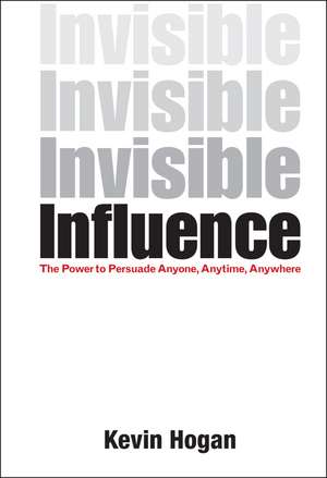 Invisible Influence – The Power to Persuade Anyone , Anytime, Anywhere de K Hogan