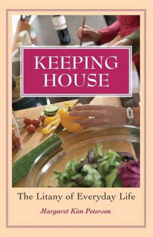 Keeping House: The Litany of Everyday Life de Margaret Kim Peterson