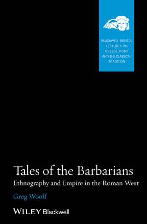 Tales of the Barbarians: Ethnography and Empire in the Roman West de Greg Woolf