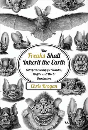 The Freaks Shall Inherit the Earth – Entrepreneurship for Weirdos, Misfits, and World Dominators de C Brogan