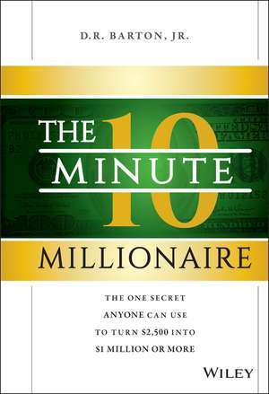 The 10–Minute Millionaire – The One Secret Anyone Can Use to Turn £2,500 into £1 Million or More de DR Barton, Jr.