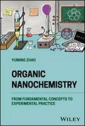 Organic Nanochemistry – From Fundamental Concepts to Experimental Practice de Zhao