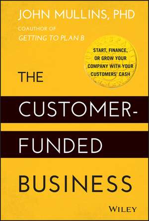 The Customer–Funded Business – Start, Finance, or Grow Your Company with Your Customers′ Cash de J Mullins