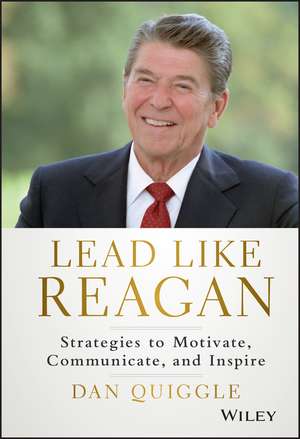 Lead Like Reagan – Strategies to Motivate, Communicate, and Inspire de D Quiggle