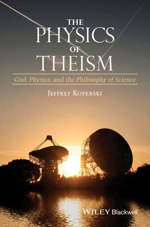 The Physics of Theism – God, Physics, and the Philosophy of Science de J Koperski