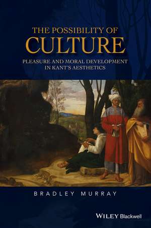 The Possibility of Culture – Pleasure and Moral Development in Kant′s Aesthetics de B Murray