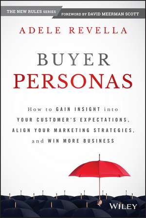 Buyer Personas – How to Gain Insight into your Customer′s Expectations, Align your Marketing Strategies, and Win More Business de A Revella