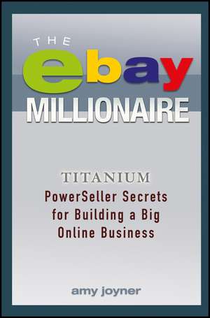 The eBay Millionaire – Titanium PowerSeller Secrets for Building a Big Online Business de A Joyner